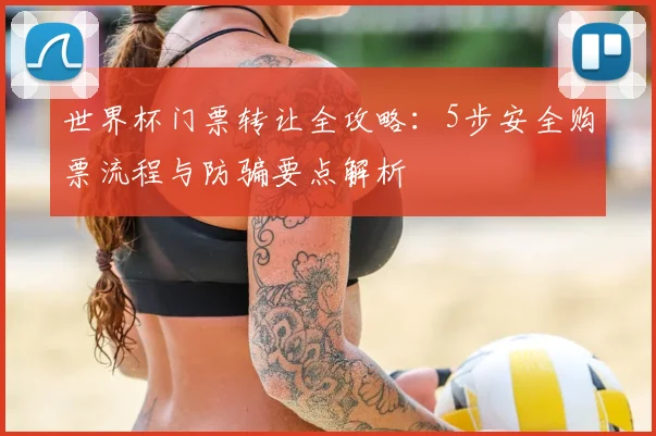 世界杯门票转让全攻略：5步安全购票流程与防骗要点解析