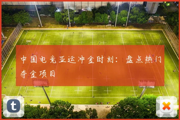 中国电竞亚运冲金时刻:盘点热门夺金项目