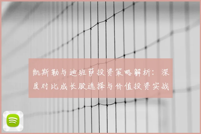 凯斯勒与迪班萨投资策略解析:深度对比成长股选择与价值投资实战方法
