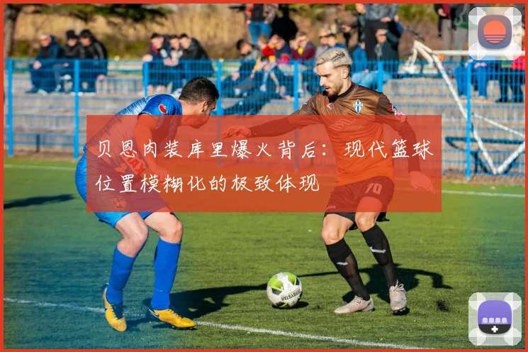 贝恩肉装库里爆火背后：现代篮球位置模糊化的极致体现