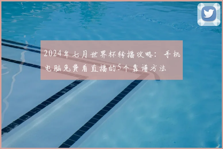 2024年七月世界杯转播攻略:手机电脑免费看直播的5个靠谱方法