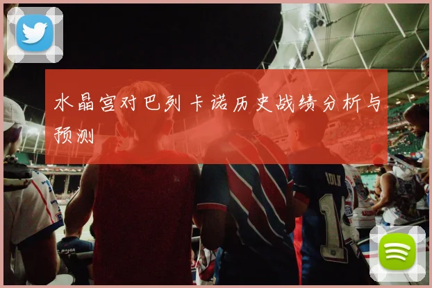 水晶宫对巴列卡诺历史战绩分析与预测