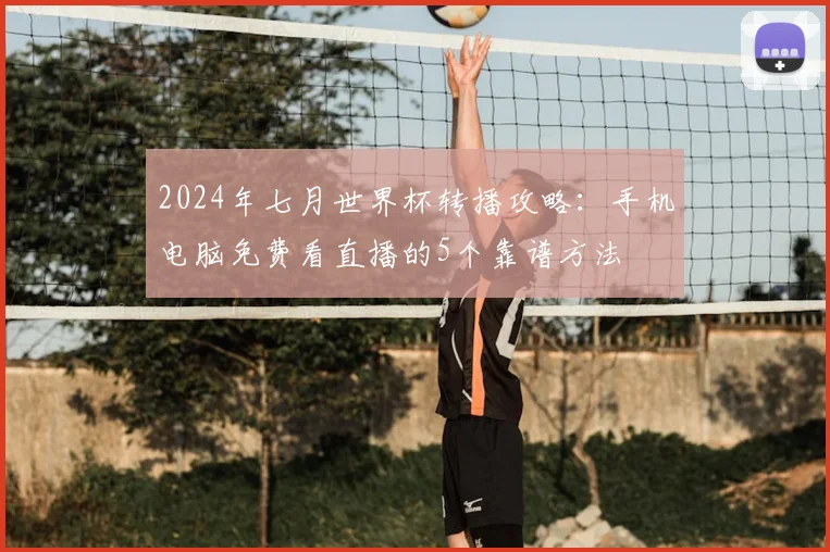 2024年七月世界杯转播攻略:手机电脑免费看直播的5个靠谱方法