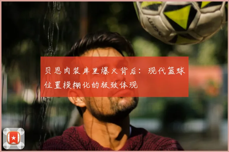 贝恩肉装库里爆火背后:现代篮球位置模糊化的极致体现