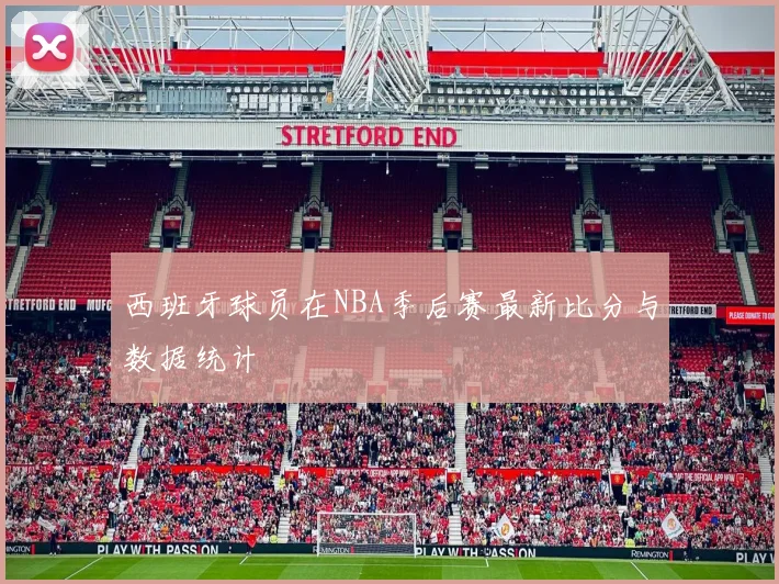 西班牙球员在NBA季后赛最新比分与数据统计