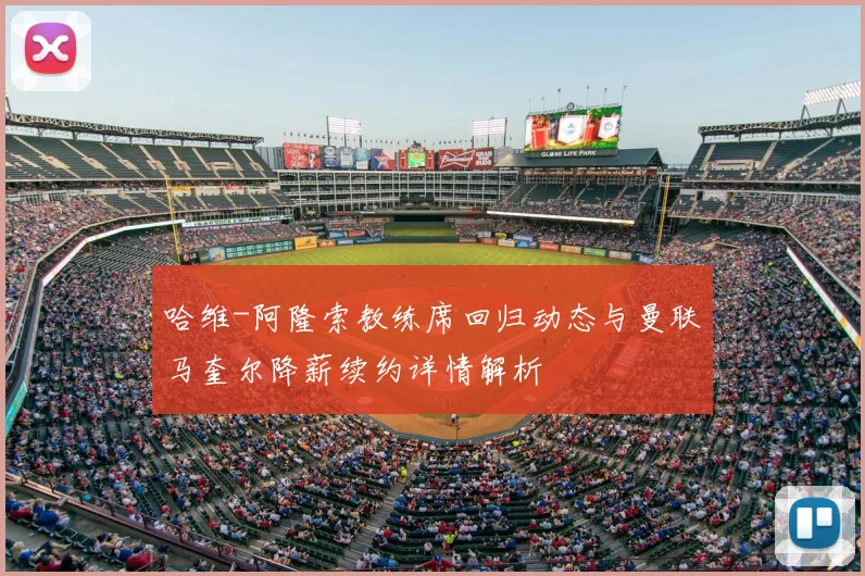 哈维-阿隆索教练席回归动态与曼联马奎尔降薪续约详情解析