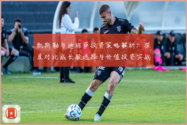 凯斯勒与迪班萨投资策略解析:深度对比成长股选择与价值投资实战方法