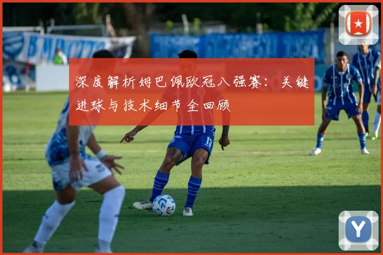 深度解析姆巴佩欧冠八强赛:关键进球与技术细节全回顾