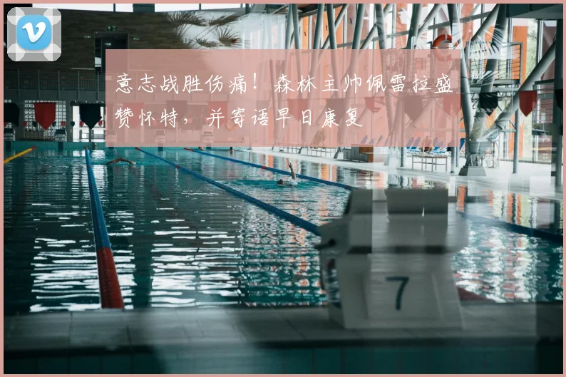 意志战胜伤痛!森林主帅佩雷拉盛赞怀特,并寄语早日康复