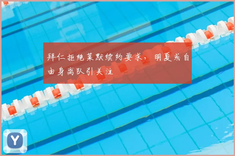 拜仁拒绝莱默续约要求,明夏或自由身离队引关注