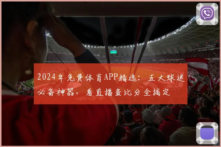 2024年免费体育APP精选：五大球迷必备神器，看直播查比分全搞定