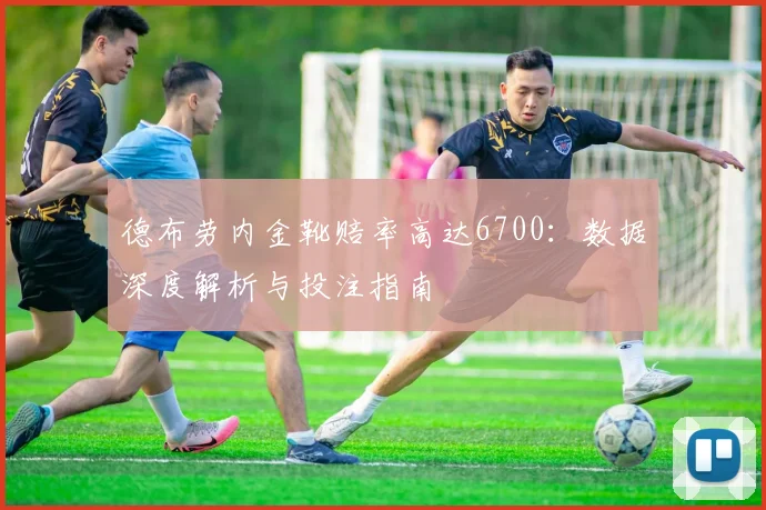 德布劳内金靴赔率高达6700：数据深度解析与投注指南