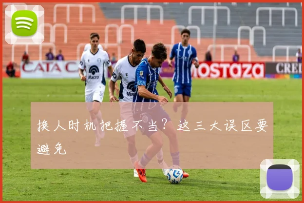 换人时机把握不当？这三大误区要避免
