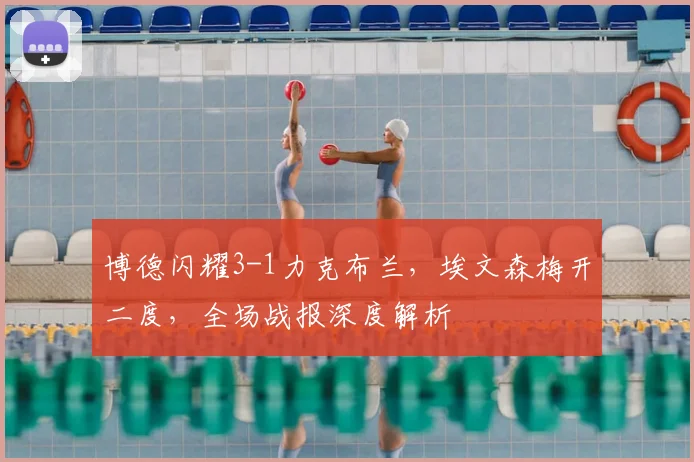 博德闪耀3-1力克布兰,埃文森梅开二度,全场战报深度解析