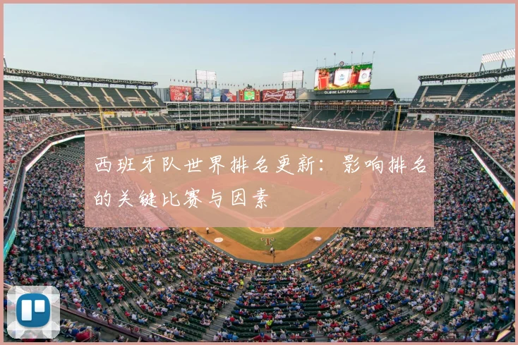 西班牙队世界排名更新：影响排名的关键比赛与因素