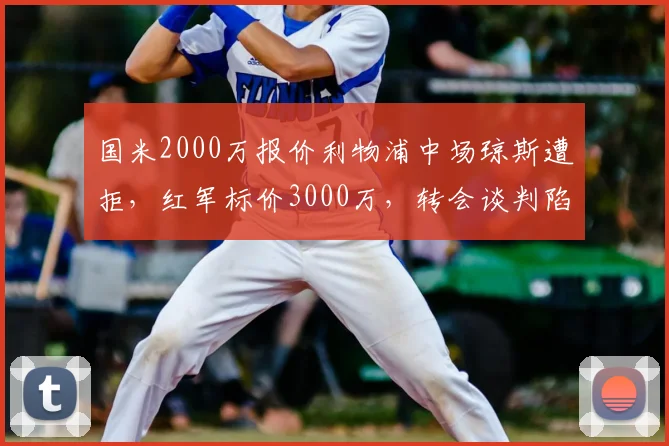 国米2000万报价利物浦中场琼斯遭拒,红军标价3000万,转会谈判陷僵局