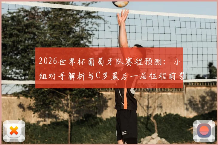 2026世界杯葡萄牙队赛程预测:小组对手解析与C罗最后一届征程前景
